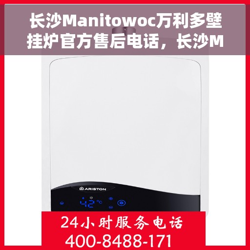 长沙Manitowoc万利多壁挂炉官方售后电话，长沙Manitowoc万利多壁挂炉售后官方联系电话