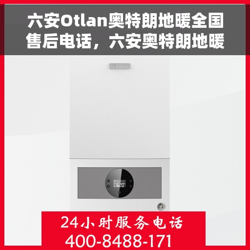 六安Otlan奥特朗地暖全国售后电话，六安奥特朗地暖售后服务热线及电话大全
