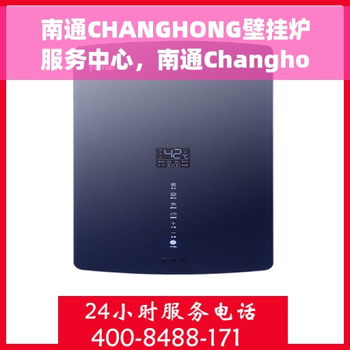 南通CHANGHONG壁挂炉服务中心，南通Changhong壁挂炉专业服务中心