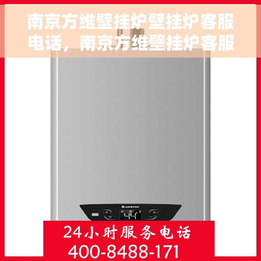 南京方维壁挂炉壁挂炉客服电话，南京方维壁挂炉客服热线，专业解答与售后无忧服务