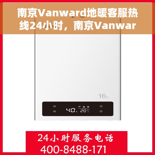 南京Vanward地暖客服热线24小时，南京Vanward地暖全天候客服热线，温暖无忧，服务随时在线