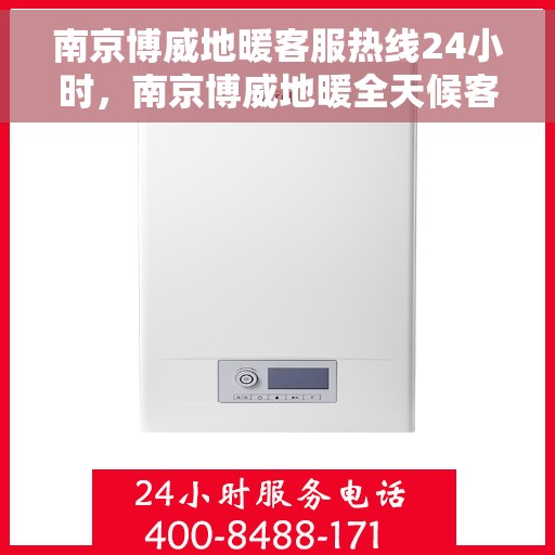 南京博威地暖客服热线24小时，南京博威地暖全天候客服热线，温暖连接，服务不打烊