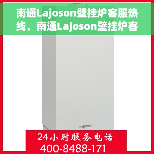 南通Lajoson壁挂炉客服热线，南通Lajoson壁挂炉客户服务热线，专业解答，温暖您的生活