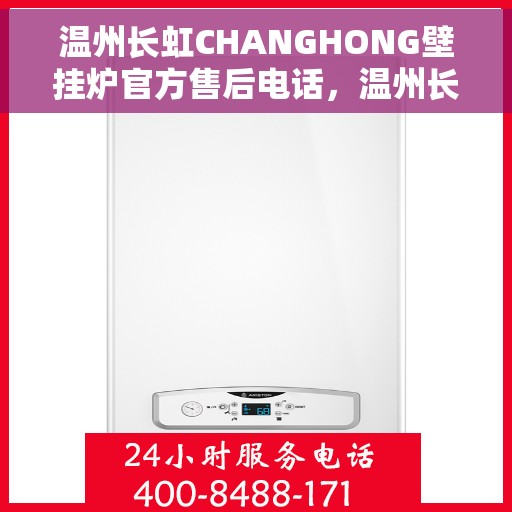 温州长虹CHANGHONG壁挂炉官方售后电话，温州长虹CHANGHONG壁挂炉售后电话官方维修服务热线