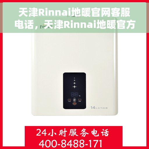 天津Rinnai地暖官网客服电话，天津Rinnai地暖官方客服热线及售后服务电话汇总