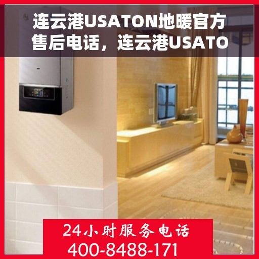 连云港USATON地暖官方售后电话，连云港USATON地暖官方售后电话，专业维修与保养服务热线