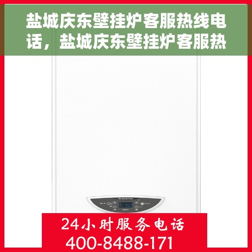 盐城庆东壁挂炉客服热线电话，盐城庆东壁挂炉客服热线全解析，专业团队，贴心服务！