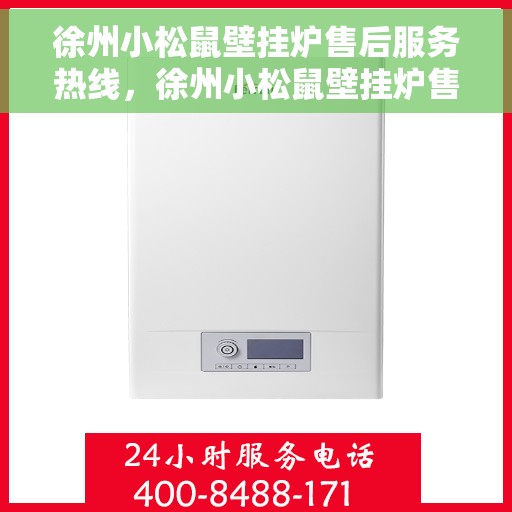 徐州小松鼠壁挂炉售后服务热线，徐州小松鼠壁挂炉售后热线服务指南