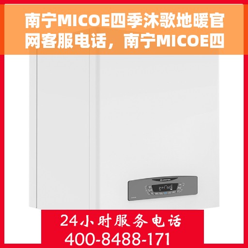 南宁MICOE四季沐歌地暖官网客服电话，南宁MICOE四季沐歌地暖官网客服热线电话查询指南