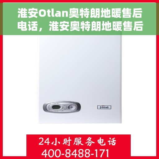 淮安Otlan奥特朗地暖售后电话，淮安奥特朗地暖售后服务热线及电话全攻略