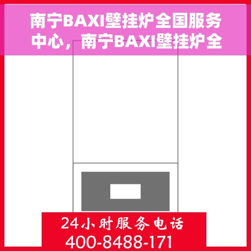 南宁BAXI壁挂炉全国服务中心，南宁BAXI壁挂炉全国服务中心，专业维修与优质服务并行