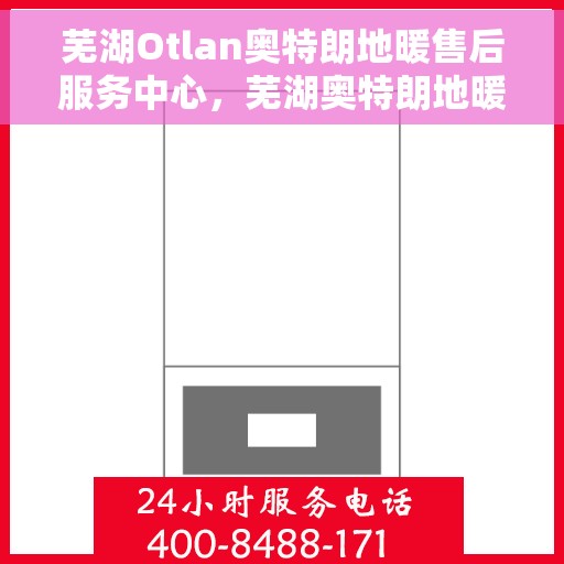芜湖Otlan奥特朗地暖售后服务中心,芜湖奥特朗地暖售后服务中心的专业服务 芜湖Otlan奥特朗地暖售后服务中心,芜湖奥特朗地暖售后服务中心的专业服务