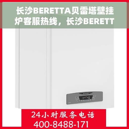 长沙BERETTA贝雷塔壁挂炉客服热线，长沙BERETTA贝雷塔壁挂炉客服热线，专业支持与温暖服务的结合点