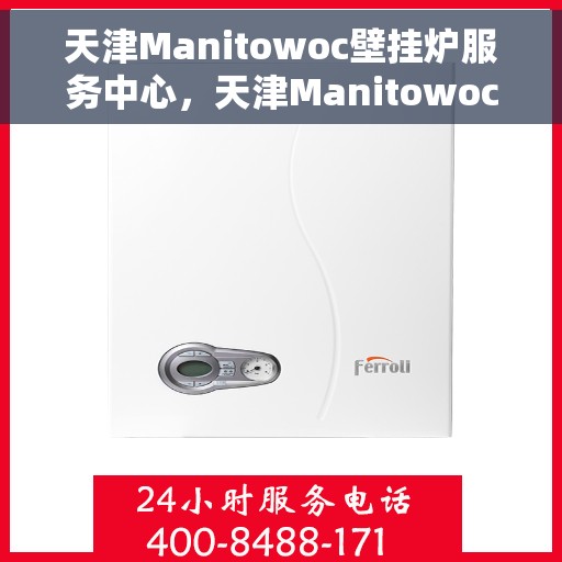 天津Manitowoc壁挂炉服务中心，天津Manitowoc壁挂炉专业服务中心