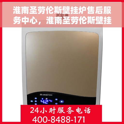 淮南圣劳伦斯壁挂炉售后服务中心，淮南圣劳伦斯壁挂炉售后服务中心，专业维修与贴心服务团队