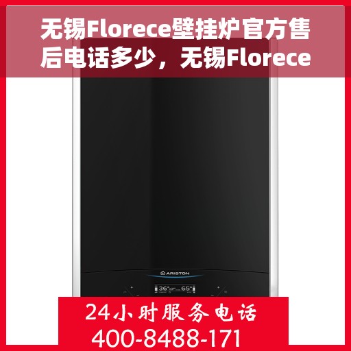 无锡Florece壁挂炉官方售后电话多少,无锡Florece壁挂炉售后电话官方查询 无锡Florece壁挂炉官方售后电话多少,无锡Florece壁挂炉售后电话官方查询