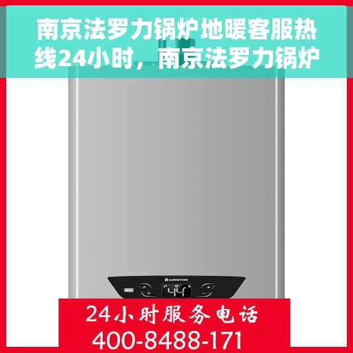 南京法罗力锅炉地暖客服热线24小时,南京法罗力锅炉地暖全天候客服热线,温暖连接您的每一个需求 南京法罗力锅炉地暖客服热线24小时,南京法罗力锅炉地暖全天候客服热线,温暖连接您的每一个需求