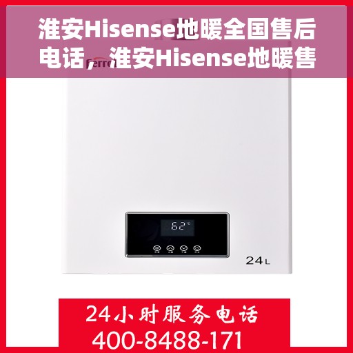 淮安Hisense地暖全国售后电话，淮安Hisense地暖售后服务热线及全国售后电话汇总