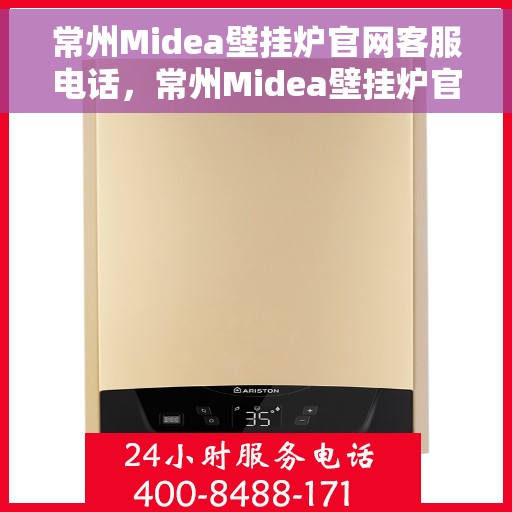 常州Midea壁挂炉官网客服电话,常州Midea壁挂炉官网客服热线,专业解答,贴心服务 常州Midea壁挂炉官网客服电话,常州Midea壁挂炉官网客服热线,专业解答,贴心服务