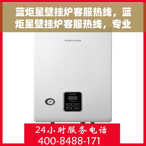 蓝炬星壁挂炉客服热线，蓝炬星壁挂炉客服热线，专业解答，温馨服务
