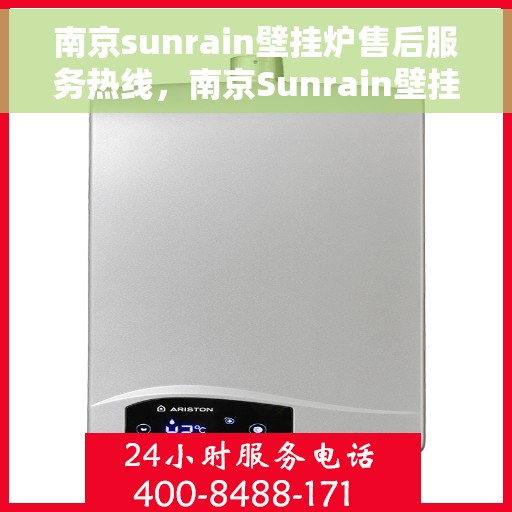 南京sunrain壁挂炉售后服务热线,南京Sunrain壁挂炉售后服务热线,专业团队为您提供全方位维修支持 南京sunrain壁挂炉售后服务热线,南京Sunrain壁挂炉售后服务热线,专业团队为您提供全方位维修支持