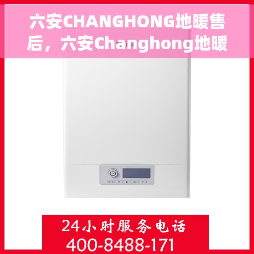 六安CHANGHONG地暖售后，六安Changhong地暖售后服务支持