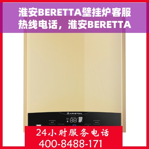 淮安BERETTA壁挂炉客服热线电话，淮安BERETTA壁挂炉客服热线全攻略，快速解决您的疑问与需求