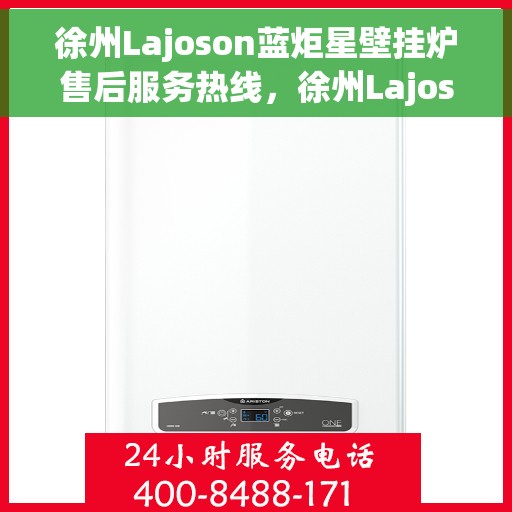 徐州Lajoson蓝炬星壁挂炉售后服务热线，徐州Lajoson蓝炬星壁挂炉售后热线及维修服务指南