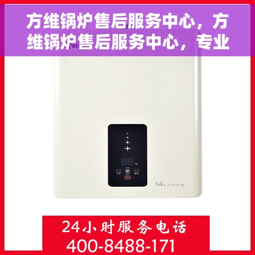 方维锅炉售后服务中心，方维锅炉售后服务中心，专业维修，贴心服务