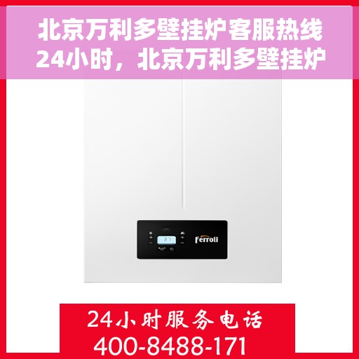 北京万利多壁挂炉客服热线24小时，北京万利多壁挂炉全天候客服热线，温暖守护您的居家温暖