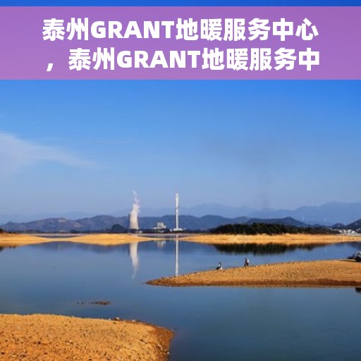 泰州GRANT地暖服务中心，泰州GRANT地暖服务中心，专业温暖您的生活