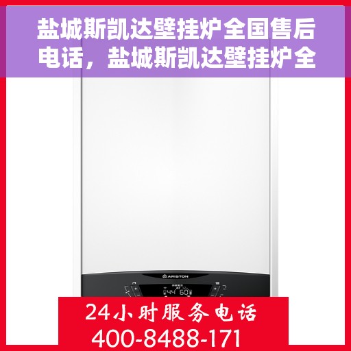 盐城斯凯达壁挂炉全国售后电话，盐城斯凯达壁挂炉全国售后热线及维修服务指南