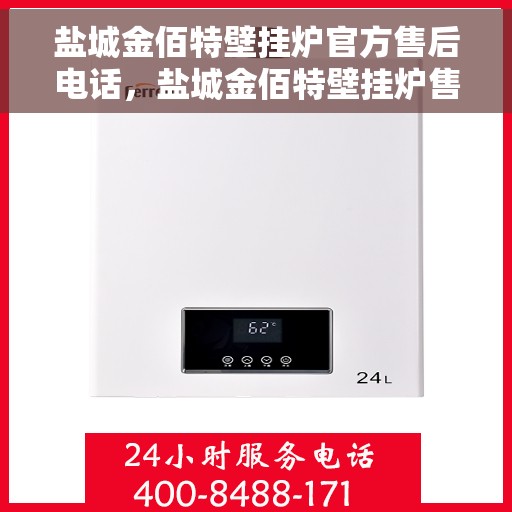 盐城金佰特壁挂炉官方售后电话,盐城金佰特壁挂炉售后官方联系电话及维修服务解析 盐城金佰特壁挂炉官方售后电话,盐城金佰特壁挂炉售后官方联系电话及维修服务解析