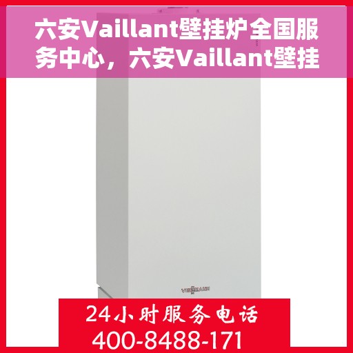 六安Vaillant壁挂炉全国服务中心,六安Vaillant壁挂炉,全国服务中心的专业支持与解决方案 六安Vaillant壁挂炉全国服务中心,六安Vaillant壁挂炉,全国服务中心的专业支持与解决方案