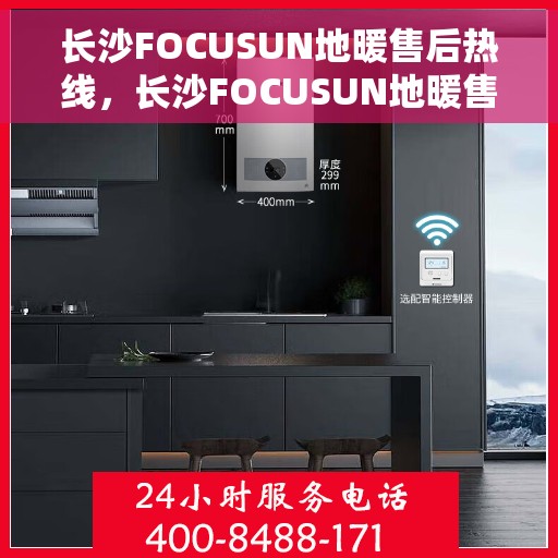 长沙FOCUSUN地暖售后热线，长沙FOCUSUN地暖售后服务热线，专业解决您的地暖问题