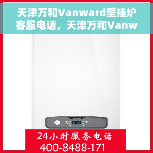 天津万和Vanward壁挂炉客服电话,天津万和Vanward壁挂炉客服热线及咨询支持服务 天津万和Vanward壁挂炉客服电话,天津万和Vanward壁挂炉客服热线及咨询支持服务