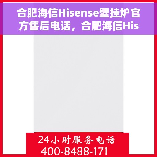 合肥海信Hisense壁挂炉官方售后电话，合肥海信Hisense壁挂炉售后电话及维修服务指南