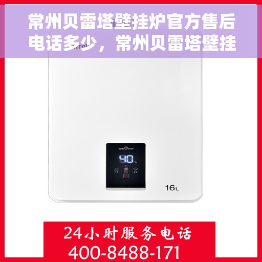 常州贝雷塔壁挂炉官方售后电话多少,常州贝雷塔壁挂炉售后官方电话查询及维修服务指南 常州贝雷塔壁挂炉官方售后电话多少,常州贝雷塔壁挂炉售后官方电话查询及维修服务指南