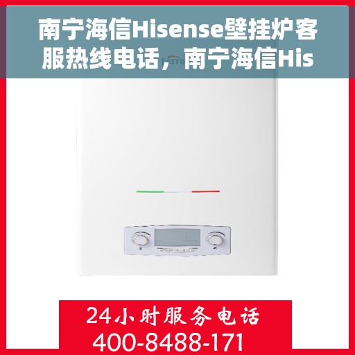 南宁海信Hisense壁挂炉客服热线电话，南宁海信Hisense壁挂炉客服热线电话公布与技术支持服务详解