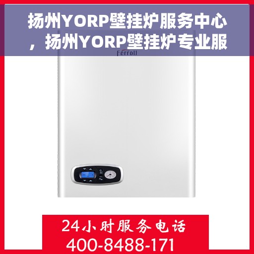 扬州YORP壁挂炉服务中心，扬州YORP壁挂炉专业服务中心