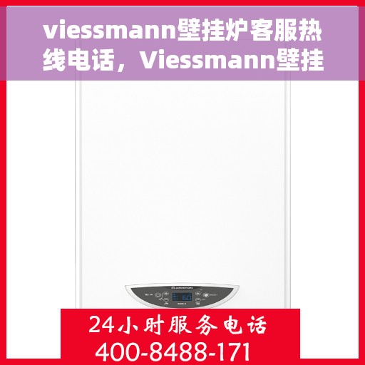 viessmann壁挂炉客服热线电话，Viessmann壁挂炉客户服务热线电话全解析