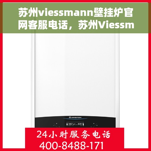 苏州viessmann壁挂炉官网客服电话，苏州Viessmann壁挂炉官网客服热线及售后支持服务