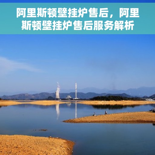 阿里斯顿壁挂炉售后，阿里斯顿壁挂炉售后服务解析