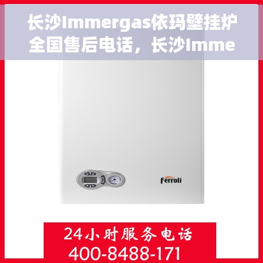 长沙Immergas依玛壁挂炉全国售后电话,长沙Immergas依玛壁挂炉售后电话及维修服务指南 长沙Immergas依玛壁挂炉全国售后电话,长沙Immergas依玛壁挂炉售后电话及维修服务指南