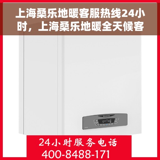 上海桑乐地暖客服热线24小时,上海桑乐地暖全天候客服热线,温暖无忧,服务随时在线 上海桑乐地暖客服热线24小时,上海桑乐地暖全天候客服热线,温暖无忧,服务随时在线