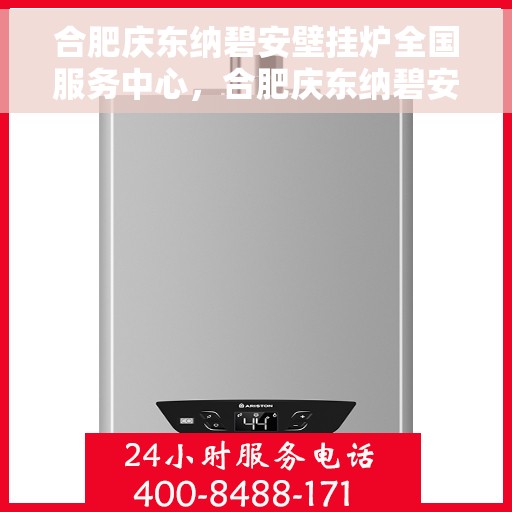 合肥庆东纳碧安壁挂炉全国服务中心，合肥庆东纳碧安壁挂炉全国服务中心，专业维修与一站式服务体验