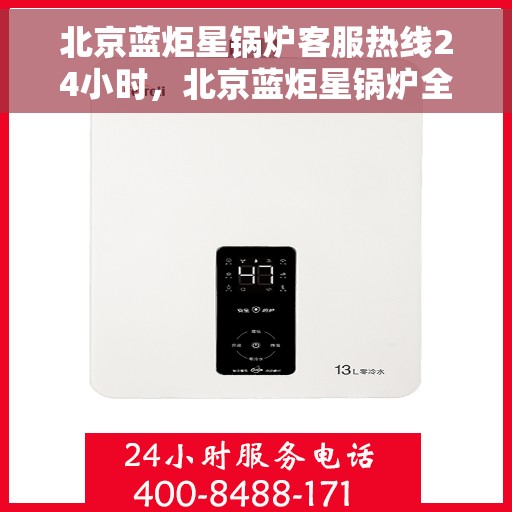 北京蓝炬星锅炉客服热线24小时，北京蓝炬星锅炉全天候客服热线，贴心服务，随时响应