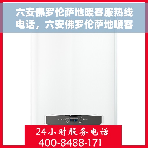 六安佛罗伦萨地暖客服热线电话，六安佛罗伦萨地暖客服热线电话公布与咨询指南