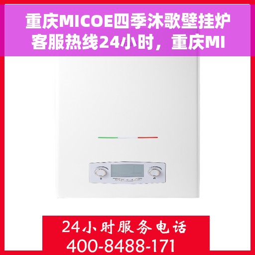 重庆MICOE四季沐歌壁挂炉客服热线24小时,重庆MICOE四季沐歌壁挂炉全天候客服热线,温暖服务不打烊 重庆MICOE四季沐歌壁挂炉客服热线24小时,重庆MICOE四季沐歌壁挂炉全天候客服热线,温暖服务不打烊