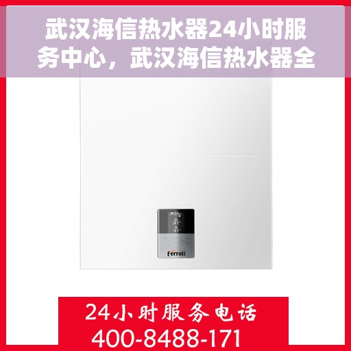 武汉海信热水器24小时服务中心，武汉海信热水器全天候无忧服务中心